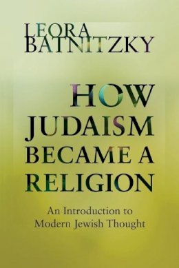 Leora Batnitzky - How Judaism Became a Religion: An Introduction to Modern Jewish Thought - 9780691160139 - V9780691160139