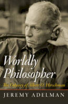 Jeremy Adelman - Worldly Philosopher: The Odyssey of Albert O. Hirschman - 9780691163499 - V9780691163499