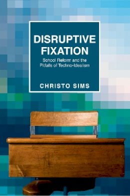 Christo Sims - Disruptive Fixation: School Reform and the Pitfalls of Techno-Idealism - 9780691163987 - V9780691163987