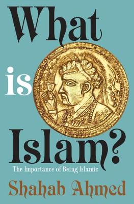 Shahab Ahmed - What Is Islam?: The Importance of Being Islamic - 9780691164182 - V9780691164182