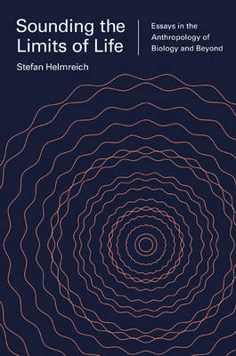 Stefan Helmreich - Sounding the Limits of Life: Essays in the Anthropology of Biology and Beyond - 9780691164816 - V9780691164816