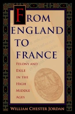 William Chester Jordan - From England to France: Felony and Exile in the High Middle Ages - 9780691164953 - V9780691164953