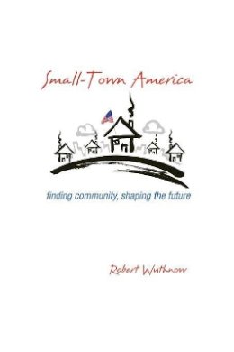 Robert Wuthnow - Small-Town America: Finding Community, Shaping the Future - 9780691165820 - V9780691165820