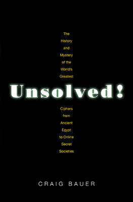 Craig P. Bauer - Unsolved!: The History and Mystery of the World´s Greatest Ciphers from Ancient Egypt to Online Secret Societies - 9780691167671 - V9780691167671