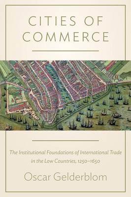 Oscar Gelderblom - Cities of Commerce: The Institutional Foundations of International Trade in the Low Countries, 1250-1650 - 9780691168203 - V9780691168203