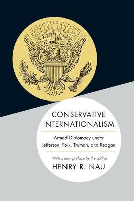 Henry R. Nau - Conservative Internationalism: Armed Diplomacy under Jefferson, Polk, Truman, and Reagan - 9780691168494 - V9780691168494