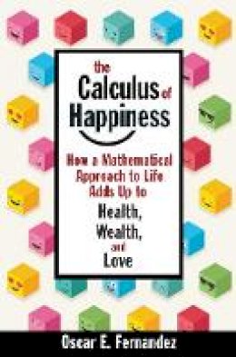 Oscar Fernandez - The Calculus of Happiness: How a Mathematical Approach to Life Adds Up to Health, Wealth, and Love - 9780691168630 - V9780691168630