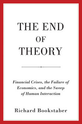 Richard Bookstaber - The End of Theory: Financial Crises, the Failure of Economics, and the Sweep of Human Interaction - 9780691169019 - V9780691169019