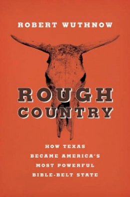 Robert Wuthnow - Rough Country: How Texas Became America´s Most Powerful Bible-Belt State - 9780691169309 - V9780691169309