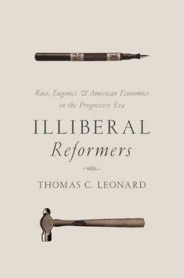 Thomas C. Leonard - Illiberal Reformers: Race, Eugenics, and American Economics in the Progressive Era - 9780691169590 - V9780691169590