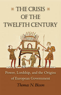 Thomas N. Bisson - The Crisis of the Twelfth Century: Power, Lordship, and the Origins of European Government - 9780691169767 - V9780691169767