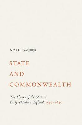 Noah Dauber - State and Commonwealth: The Theory of the State in Early Modern England, 1549-1640 - 9780691170305 - V9780691170305