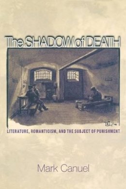 Mark Canuel - The Shadow of Death: Literature, Romanticism, and the Subject of Punishment - 9780691171210 - V9780691171210