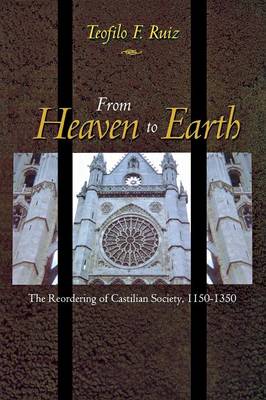 Teofilo F. Ruiz - From Heaven to Earth: The Reordering of Castilian Society, 1150-1350 - 9780691171500 - V9780691171500