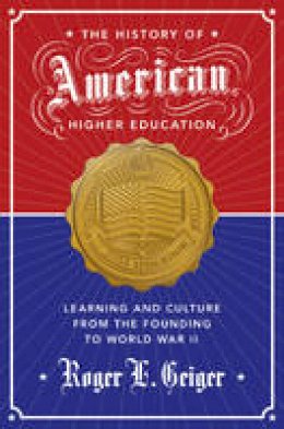 Roger L. Geiger - The History of American Higher Education: Learning and Culture from the Founding to World War II - 9780691173061 - V9780691173061