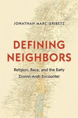 Jonathan Marc Gribetz - Defining Neighbors: Religion, Race, and the Early Zionist-Arab Encounter - 9780691173467 - V9780691173467