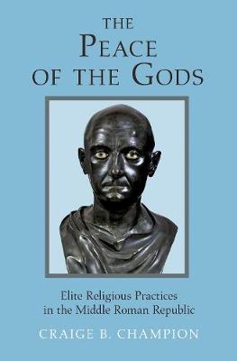 Craige B. Champion - The Peace of the Gods: Elite Religious Practices in the Middle Roman Republic - 9780691174853 - V9780691174853