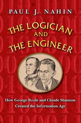 Paul J. Nahin - The Logician and the Engineer: How George Boole and Claude Shannon Created the Information Age - 9780691176000 - V9780691176000