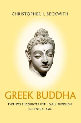 Christopher I. Beckwith - Greek Buddha: Pyrrho´s Encounter with Early Buddhism in Central Asia - 9780691176321 - V9780691176321