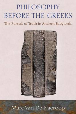 Marc Van De Mieroop - Philosophy before the Greeks: The Pursuit of Truth in Ancient Babylonia - 9780691176352 - 9780691176352