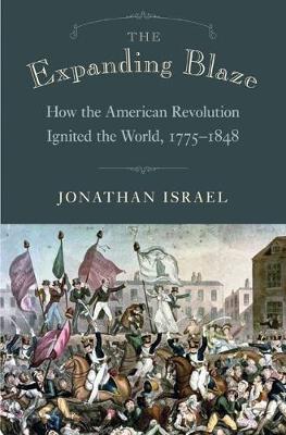 Jonathan Israel - The Expanding Blaze: How the American Revolution Ignited the World, 1775-1848 - 9780691176604 - V9780691176604