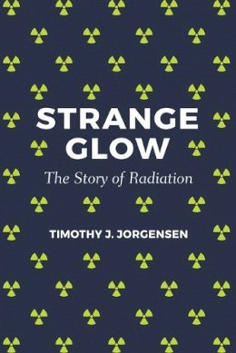 Timothy J. Jorgensen - Strange Glow: The Story of Radiation - 9780691178349 - V9780691178349