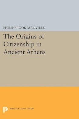 Philip Brook Manville - The Origins of Citizenship in Ancient Athens - 9780691600925 - V9780691600925