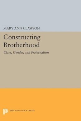 Mary Ann Clawson - Constructing Brotherhood: Class, Gender, and Fraternalism - 9780691601151 - V9780691601151