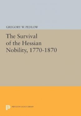 Gregory W. Pedlow - The Survival of the Hessian Nobility, 1770-1870 - 9780691601632 - V9780691601632