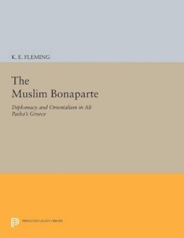 K. E. Fleming - The Muslim Bonaparte: Diplomacy and Orientalism in Ali Pasha´s Greece - 9780691601823 - V9780691601823