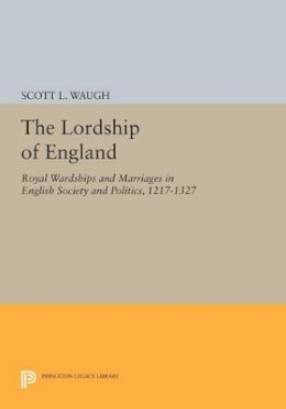 Scott L. Waugh - The Lordship of England: Royal Wardships and Marriages in English Society and Politics, 1217-1327 - 9780691601915 - V9780691601915