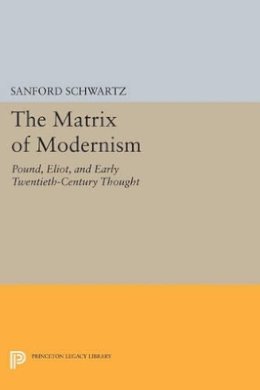 Sanford Schwartz - The Matrix of Modernism: Pound, Eliot, and Early Twentieth-Century Thought - 9780691604374 - V9780691604374