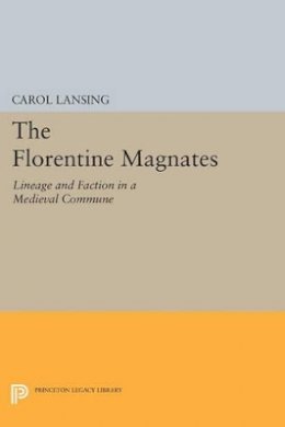 Carol Lansing - The Florentine Magnates: Lineage and Faction in a Medieval Commune - 9780691604534 - V9780691604534