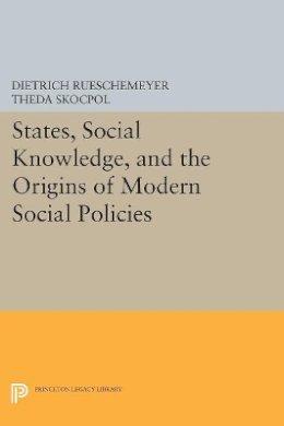 Dietrich Rueschemeyer (Ed.) - States, Social Knowledge, and the Origins of Modern Social Policies - 9780691604558 - V9780691604558