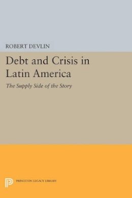 Robert Devlin - Debt and Crisis in Latin America: The Supply Side of the Story - 9780691605296 - V9780691605296