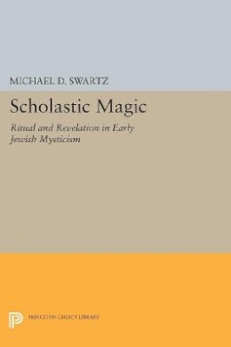 Michael D. Swartz - Scholastic Magic: Ritual and Revelation in Early Jewish Mysticism - 9780691605913 - V9780691605913