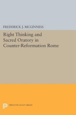 Frederick J. McGinness - Right Thinking and Sacred Oratory in Counter-Reformation Rome - 9780691606446 - V9780691606446