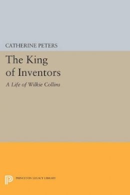 Catherine Peters - The King of Inventors: A Life of Wilkie Collins - 9780691606989 - V9780691606989