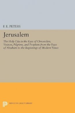 Francis Edward Peters - Jerusalem: The Holy City in the Eyes of Chroniclers, Visitors, Pilgrims, and Prophets from the Days of Abraham to the Beginnings of Modern Times - 9780691607474 - V9780691607474