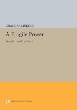 Chandra Mukerji - A Fragile Power: Scientists and the State - 9780691607542 - V9780691607542