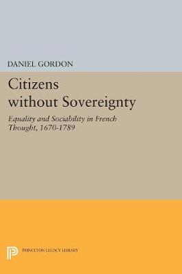 Daniel Gordon - Citizens without Sovereignty: Equality and Sociability in French Thought, 1670-1789 - 9780691607733 - V9780691607733