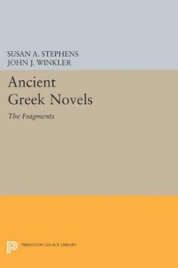 Susan A. Stephens (Ed.) - Ancient Greek Novels: The Fragments: Introduction, Text, Translation, and Commentary - 9780691608846 - V9780691608846