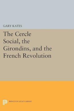 Gary Kates - The Cercle Social, the Girondins, and the French Revolution - 9780691611716 - V9780691611716