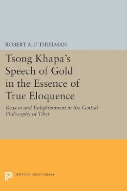 Robert A.F. Thurman - Tsong Khapa´s Speech of Gold in the Essence of True Eloquence: Reason and Enlightenment in the Central Philosophy of Tibet - 9780691612348 - V9780691612348