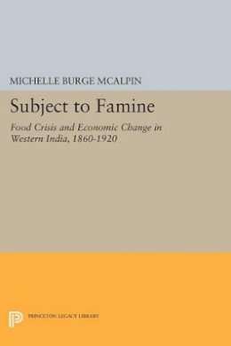 Michelle Burge McAlpin - Subject to Famine: Food Crisis and Economic Change in Western India, 1860-1920 - 9780691613369 - V9780691613369