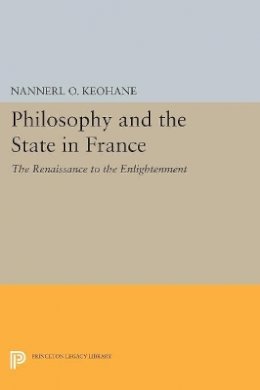 Nannerl O. Keohane - Philosophy and the State in France: The Renaissance to the Enlightenment - 9780691615912 - V9780691615912