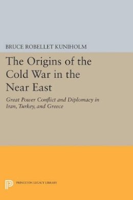 Bruce Robellet Kuniholm - The Origins of the Cold War in the Near East: Great Power Conflict and Diplomacy in Iran, Turkey, and Greece - 9780691616315 - V9780691616315