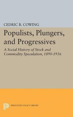 Cedric B. Cowing - Populists, Plungers, and Progressives: A Social History of Stock and Commodity Speculation, 1868-1932 - 9780691621999 - V9780691621999