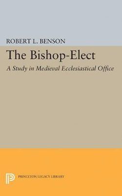 Robert Louis Benson - Bishop-Elect: A Study in Medieval Ecclesiastical Office - 9780691622439 - V9780691622439