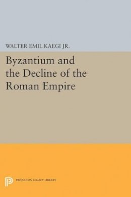 Walter Emil Kaegi Jr. - Byzantium and the Decline of the Roman Empire - 9780691622507 - 9780691622507